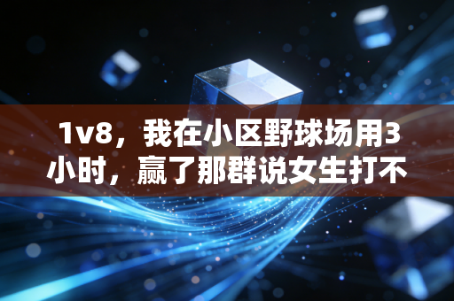 1v8，我在小区野球场用3小时，赢了那群说女生打不了球的老爷们