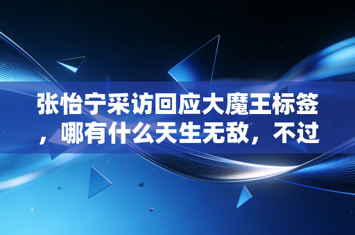 张怡宁采访回应大魔王标签，哪有什么天生无敌，不过是咬着牙熬了上万次训练