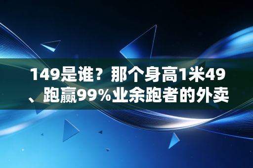 149是谁？那个身高1米49、跑赢99%业余跑者的外卖小哥，活成了无数普通人的体育偶像
