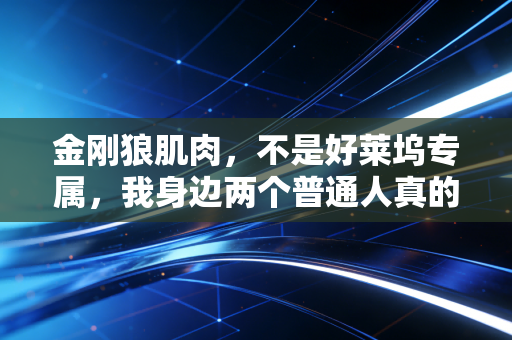 金刚狼肌肉，不是好莱坞专属，我身边两个普通人真的练出来了