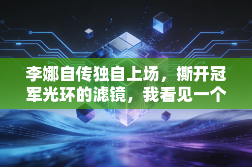 李娜自传独自上场，撕开冠军光环的滤镜，我看见一个普通女孩的30年突围