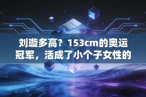 刘璇多高？153cm的奥运冠军，活成了小个子女性的人生范本