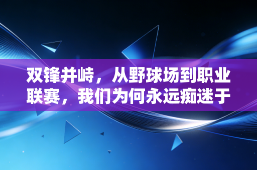 双锋并峙,从野球场到职业联赛,我们为何永远痴迷于锋线双子星的浪漫 双锋并峙,从野球场到职业联赛,我们为何永远痴迷于锋线双子星的浪漫