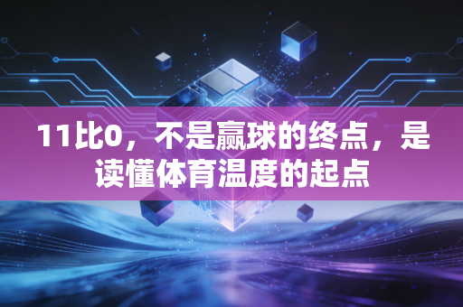 11比0，不是赢球的终点，是读懂体育温度的起点