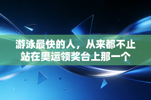 游泳最快的人,从来都不止站在奥运领奖台上那一个 游泳最快的人,从来都不止站在奥运领奖台上那一个