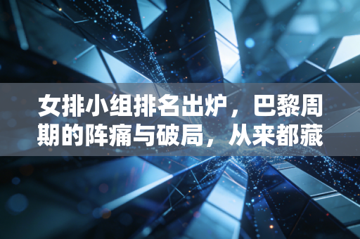 女排小组排名出炉,巴黎周期的阵痛与破局,从来都藏在普通人咬紧牙关的日常里 女排小组排名出炉,巴黎周期的阵痛与破局,从来都藏在普通人咬紧牙关的日常里