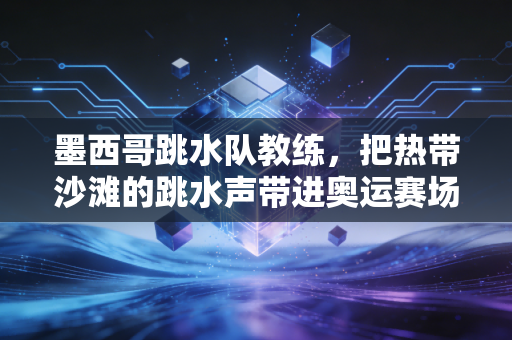 墨西哥跳水队教练,把热带沙滩的跳水声带进奥运赛场的造梦者 墨西哥跳水队教练,把热带沙滩的跳水声带进奥运赛场的造梦者