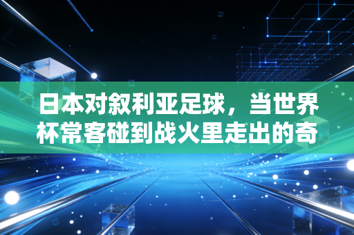 日本对叙利亚足球,当世界杯常客碰到战火里走出的奇迹之队,我在西亚观众席哭了三次 日本对叙利亚足球,当世界杯常客碰到战火里走出的奇迹之队,我在西亚观众席哭了三次