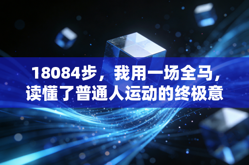 18084步,我用一场全马,读懂了普通人运动的终极意义 18084步,我用一场全马,读懂了普通人运动的终极意义