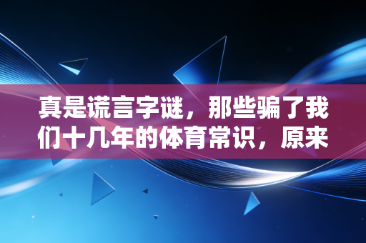 真是谎言字谜，那些骗了我们十几年的体育常识，原来全是认知陷阱