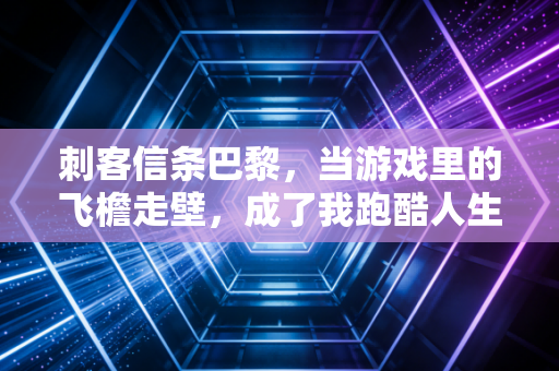 刺客信条巴黎，当游戏里的飞檐走壁，成了我跑酷人生的起点