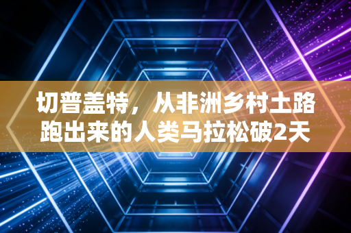 切普盖特,从非洲乡村土路跑出来的人类马拉松破2天花板,从来都不是天生的神 切普盖特,从非洲乡村土路跑出来的人类马拉松破2天花板,从来都不是天生的神