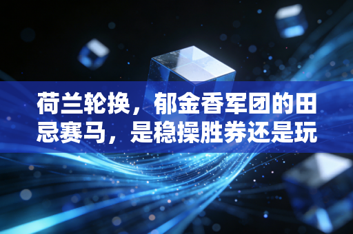 荷兰轮换,郁金香军团的田忌赛马,是稳操胜券还是玩火自焚? 荷兰轮换,郁金香军团的田忌赛马,是稳操胜券还是玩火自焚?