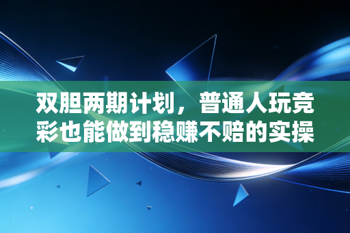 双胆两期计划,普通人玩竞彩也能做到稳赚不赔的实操指南 双胆两期计划,普通人玩竞彩也能做到稳赚不赔的实操指南