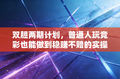 双胆两期计划，普通人玩竞彩也能做到稳赚不赔的实操指南
