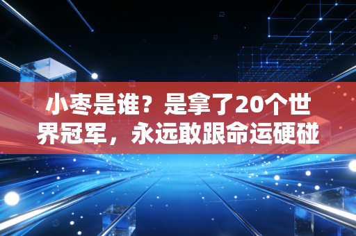 小枣是谁?是拿了20个世界冠军,永远敢跟命运硬碰硬的姑娘 小枣是谁?是拿了20个世界冠军,永远敢跟命运硬碰硬的姑娘
