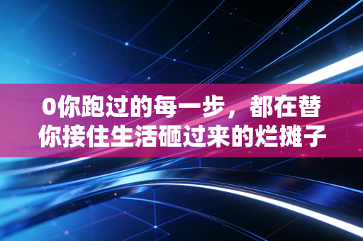 0你跑过的每一步，都在替你接住生活砸过来的烂摊子