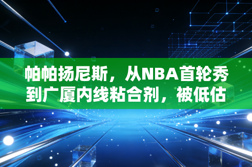 帕帕扬尼斯，从NBA首轮秀到广厦内线粘合剂，被低估的他凭什么成了CBA季后赛的最大惊喜