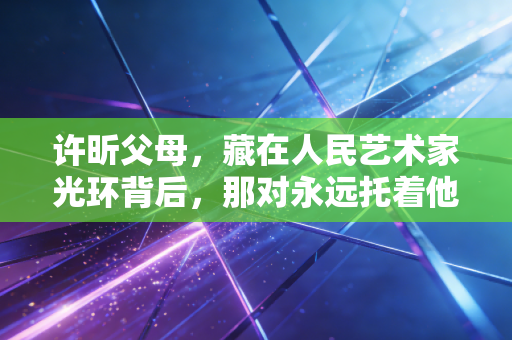 许昕父母,藏在人民艺术家光环背后,那对永远托着他的隐形翅膀 许昕父母,藏在人民艺术家光环背后,那对永远托着他的隐形翅膀