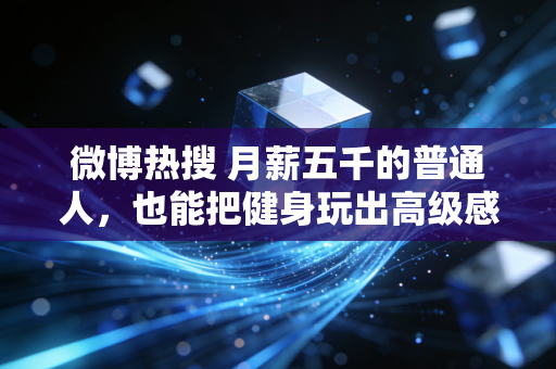 微博热搜 月薪五千的普通人，也能把健身玩出高级感