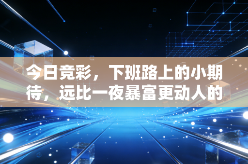 今日竞彩，下班路上的小期待，远比一夜暴富更动人的是体育本身的温度