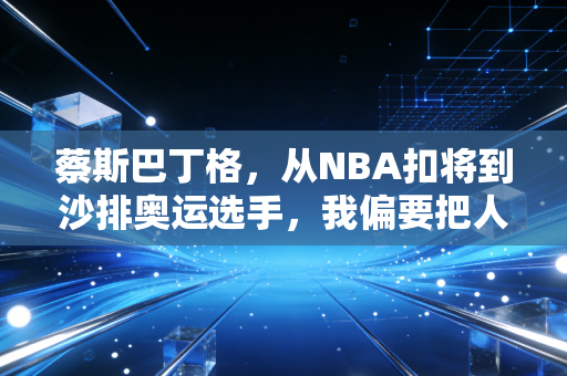 蔡斯巴丁格,从NBA扣将到沙排奥运选手,我偏要把人生第二赛道跑出光 蔡斯巴丁格,从NBA扣将到沙排奥运选手,我偏要把人生第二赛道跑出光