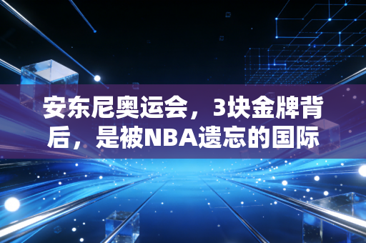 安东尼奥运会,3块金牌背后,是被NBA遗忘的国际赛场乔丹最滚烫的篮球人生 安东尼奥运会,3块金牌背后,是被NBA遗忘的国际赛场乔丹最滚烫的篮球人生