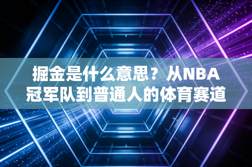 掘金是什么意思?从NBA冠军队到普通人的体育赛道创富指南 掘金是什么意思?从NBA冠军队到普通人的体育赛道创富指南