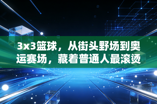3x3篮球，从街头野场到奥运赛场，藏着普通人最滚烫的运动热爱