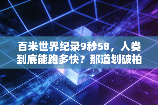 百米世界纪录9秒58,人类到底能跑多快?那道划破柏林夜空的闪电,藏着我们对不可能的所有执念 百米世界纪录9秒58,人类到底能跑多快?那道划破柏林夜空的闪电,藏着我们对不可能的所有执念