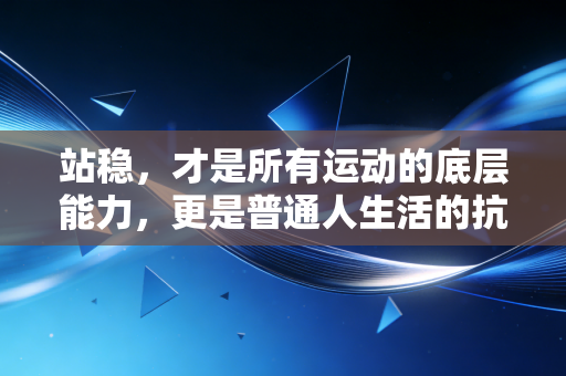 站稳,才是所有运动的底层能力,更是普通人生活的抗跌底气 站稳,才是所有运动的底层能力,更是普通人生活的抗跌底气
