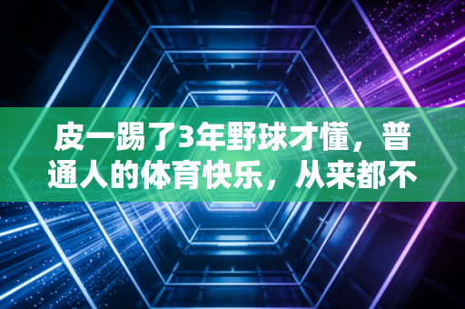 皮一踢了3年野球才懂,普通人的体育快乐,从来都不在朋友圈的打卡里 皮一踢了3年野球才懂,普通人的体育快乐,从来都不在朋友圈的打卡里