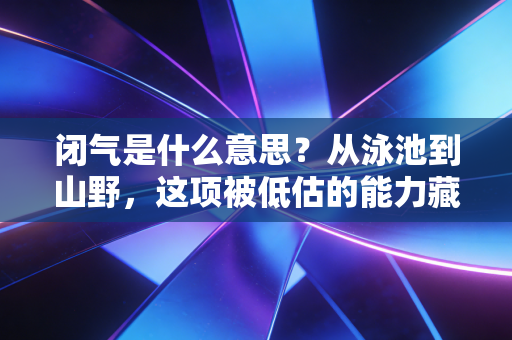 闭气是什么意思？从泳池到山野，这项被低估的能力藏着多少健康惊喜