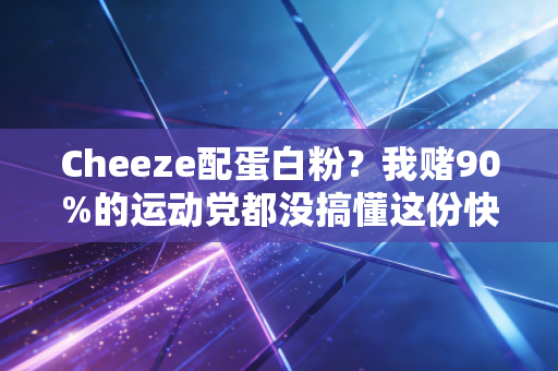 Cheeze配蛋白粉？我赌90%的运动党都没搞懂这份快乐补给的正确打开方式