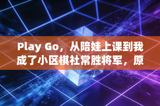 Play Go,从陪娃上课到我成了小区棋社常胜将军,原来围棋从来不是小众天才的专属游戏 Play Go,从陪娃上课到我成了小区棋社常胜将军,原来围棋从来不是小众天才的专属游戏