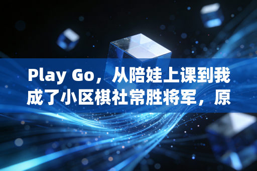 Play Go,从陪娃上课到我成了小区棋社常胜将军,原来围棋从来不是小众天才的专属游戏 Play Go,从陪娃上课到我成了小区棋社常胜将军,原来围棋从来不是小众天才的专属游戏