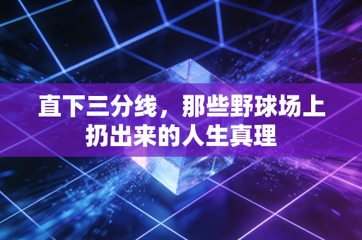 直下三分线,那些野球场上扔出来的人生真理 直下三分线,那些野球场上扔出来的人生真理