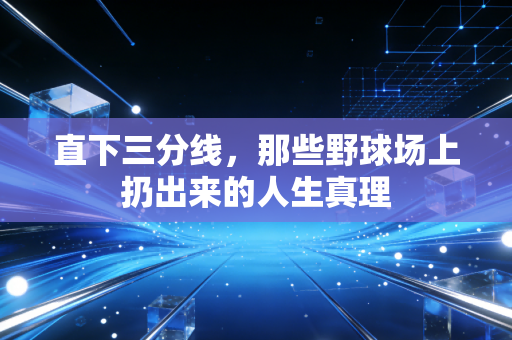 直下三分线，那些野球场上扔出来的人生真理