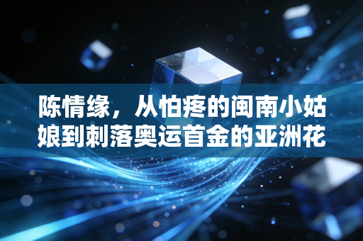 陈情缘,从怕疼的闽南小姑娘到刺落奥运首金的亚洲花剑女王 陈情缘,从怕疼的闽南小姑娘到刺落奥运首金的亚洲花剑女王