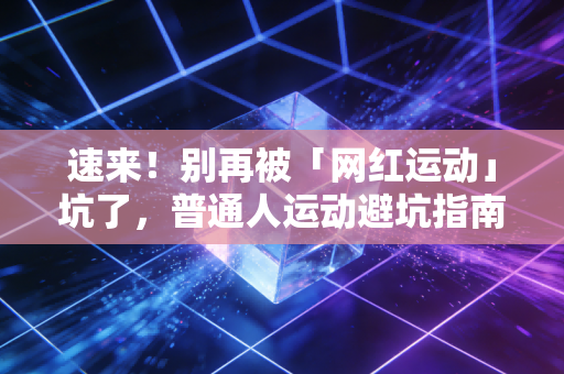 速来!别再被「网红运动」坑了,普通人运动避坑指南,我踩过的3次伤都给你总结透了 速来!别再被「网红运动」坑了,普通人运动避坑指南,我踩过的3次伤都给你总结透了