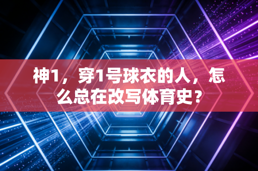 神1，穿1号球衣的人，怎么总在改写体育史？
