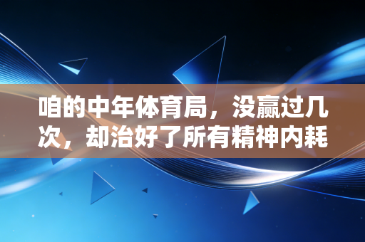 咱的中年体育局，没赢过几次，却治好了所有精神内耗