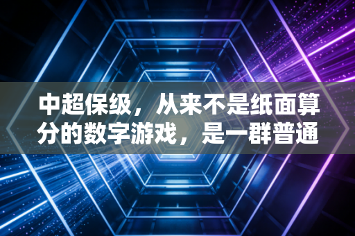 中超保级,从来不是纸面算分的数字游戏,是一群普通人死磕出来的生存战 中超保级,从来不是纸面算分的数字游戏,是一群普通人死磕出来的生存战