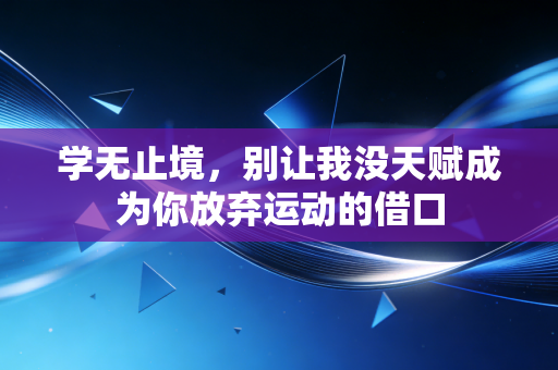 学无止境,别让我没天赋成为你放弃运动的借口 学无止境,别让我没天赋成为你放弃运动的借口