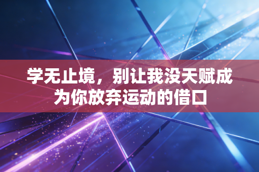 学无止境,别让我没天赋成为你放弃运动的借口 学无止境,别让我没天赋成为你放弃运动的借口