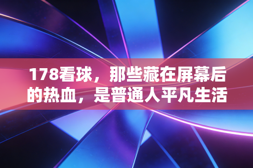 178看球，那些藏在屏幕后的热血，是普通人平凡生活里的英雄梦