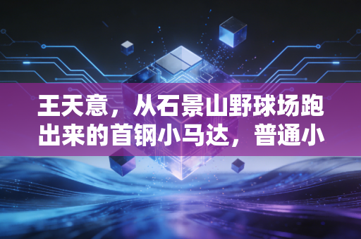 王天意，从石景山野球场跑出来的首钢小马达，普通小孩的篮球梦从来不是空话