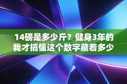 14磅是多少斤？健身3年的我才搞懂这个数字藏着多少普通人的运动误区