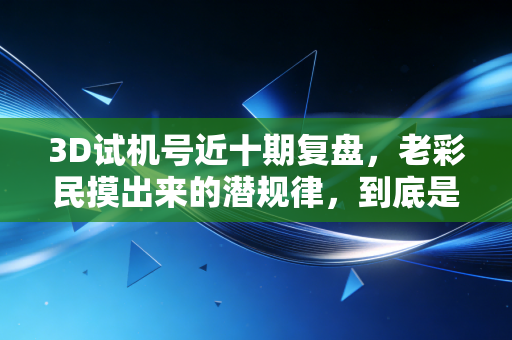 3D试机号近十期复盘,老彩民摸出来的潜规律,到底是运气还是技术? 3D试机号近十期复盘,老彩民摸出来的潜规律,到底是运气还是技术?