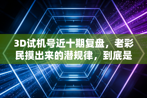 3D试机号近十期复盘，老彩民摸出来的潜规律，到底是运气还是技术？